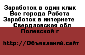 Заработок в один клик - Все города Работа » Заработок в интернете   . Свердловская обл.,Полевской г.